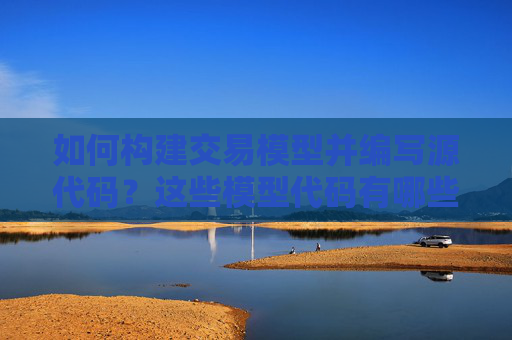 如何构建交易模型并编写源代码？这些模型代码有哪些实际应用？