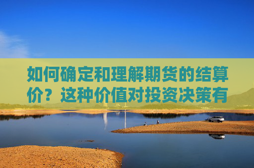 如何确定和理解期货的结算价？这种价值对投资决策有什么影响？