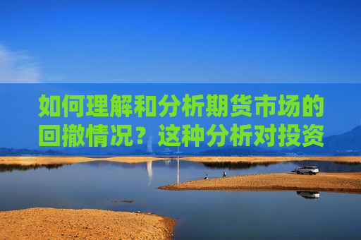 如何理解和分析期货市场的回撤情况？这种分析对投资策略有什么影响？