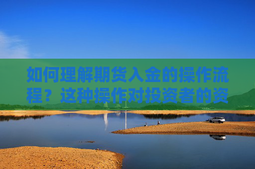 如何理解期货入金的操作流程？这种操作对投资者的资金安全有何保障？