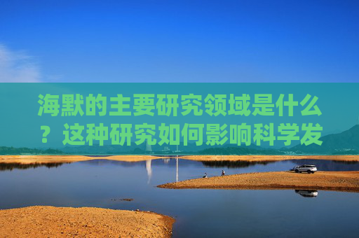 海默的主要研究领域是什么？这种研究如何影响科学发展？