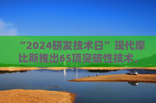 “2024研发技术日”现代摩比斯推出65项突破性技术，提升出行竞争力