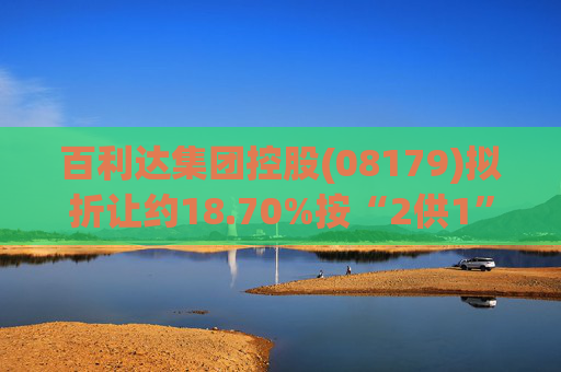 百利达集团控股(08179)拟折让约18.70%按“2供1”基准进行供股 筹集最多约7170万港元