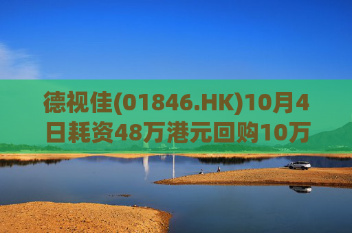 德视佳(01846.HK)10月4日耗资48万港元回购10万股