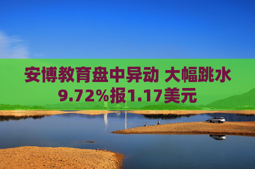 安博教育盘中异动 大幅跳水9.72%报1.17美元