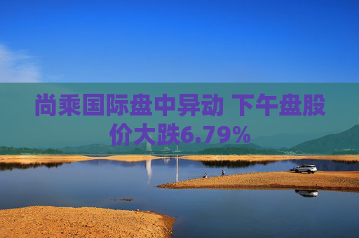 尚乘国际盘中异动 下午盘股价大跌6.79%