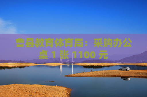 曹县教育体育局：采购办公桌 1 张 1100 元