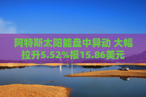 阿特斯太阳能盘中异动 大幅拉升5.52%报15.86美元