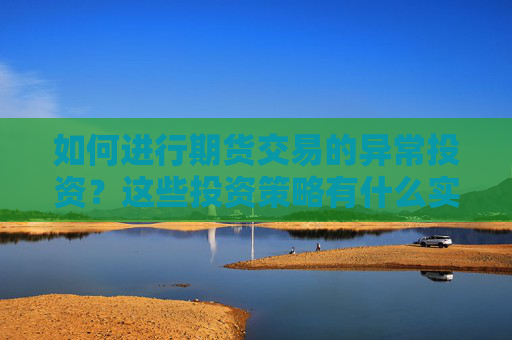如何进行期货交易的异常投资？这些投资策略有什么实际应用？