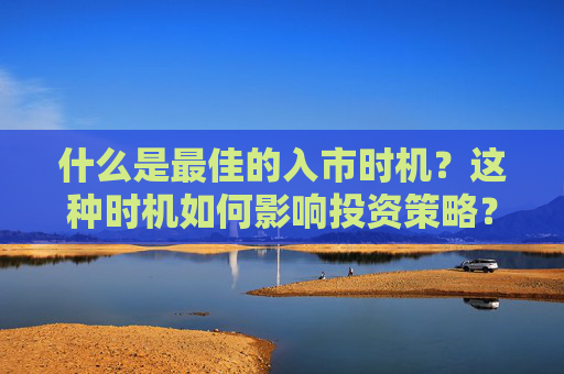 什么是最佳的入市时机？这种时机如何影响投资策略？