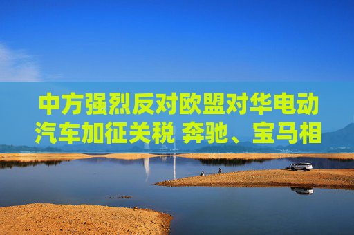 中方强烈反对欧盟对华电动汽车加征关税 奔驰、宝马相继表态