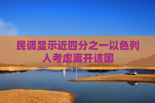 民调显示近四分之一以色列人考虑离开该国