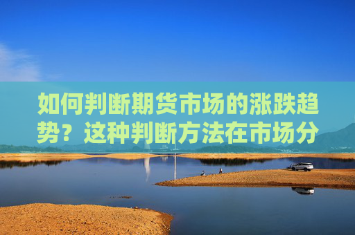 如何判断期货市场的涨跌趋势？这种判断方法在市场分析中有什么参考价值？