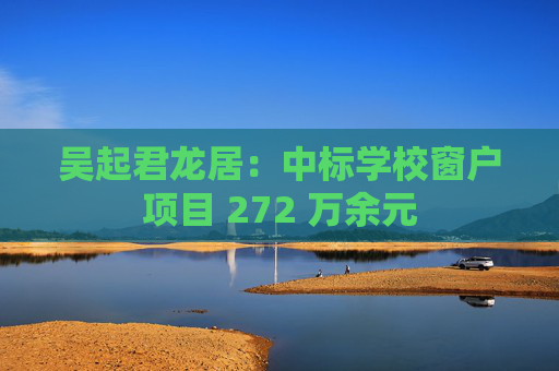吴起君龙居：中标学校窗户项目 272 万余元