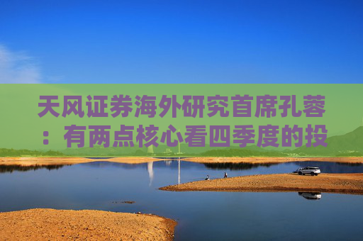天风证券海外研究首席孔蓉：有两点核心看四季度的投资机会，我们是很期待的