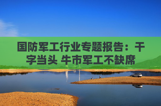 国防军工行业专题报告：干字当头 牛市军工不缺席