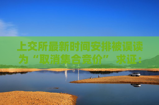 上交所最新时间安排被误读为“取消集合竞价” 求证：就是为方便新开户的指定交易