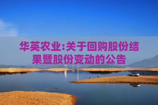 华英农业:关于回购股份结果暨股份变动的公告
