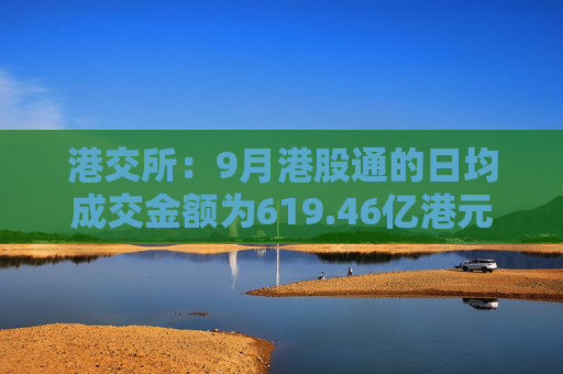 港交所：9月港股通的日均成交金额为619.46亿港元