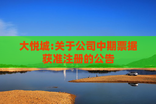 大悦城:关于公司中期票据获准注册的公告