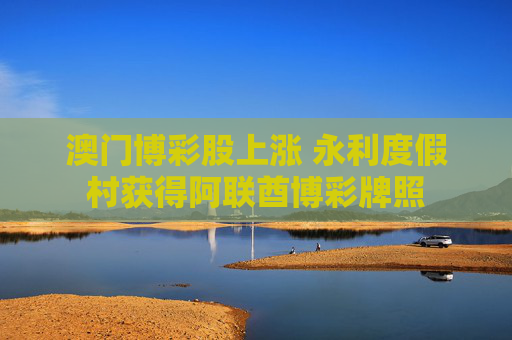 澳门博彩股上涨 永利度假村获得阿联酋博彩牌照