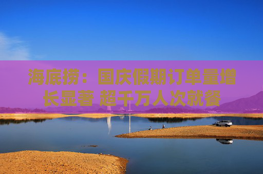 海底捞：国庆假期订单量增长显著 超千万人次就餐