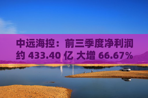 中远海控：前三季度净利润约 433.40 亿 大增 66.67%