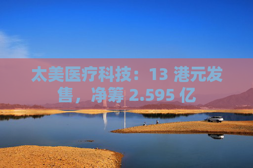 太美医疗科技：13 港元发售，净筹 2.595 亿