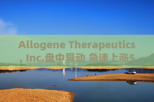 Allogene Therapeutics, Inc.盘中异动 急速上涨5.00%报2.71美元