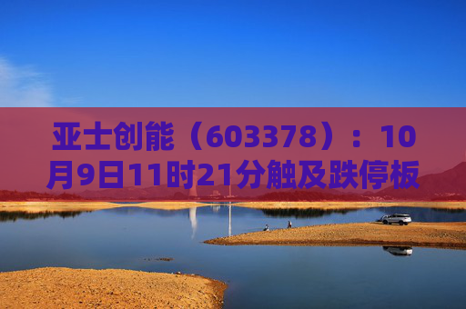 亚士创能（603378）：10月9日11时21分触及跌停板