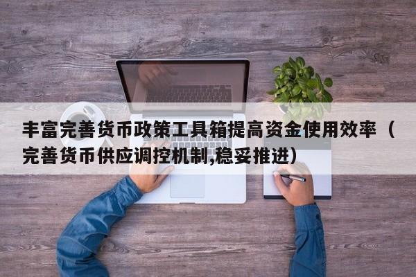 丰富完善货币政策工具箱提高资金使用效率（完善货币供应调控机制,稳妥推进）