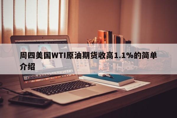 周四美国WTI原油期货收高1.1%的简单介绍