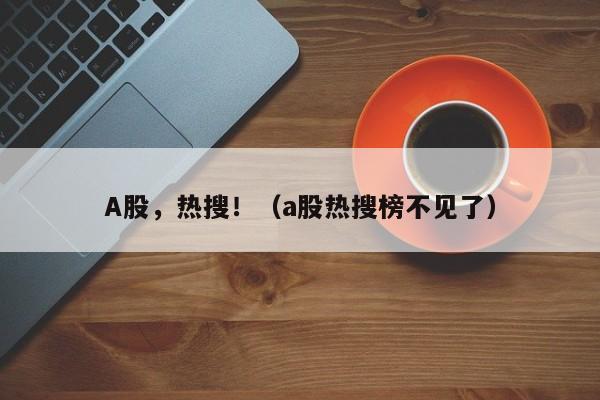 A股，热搜！（a股热搜榜不见了）