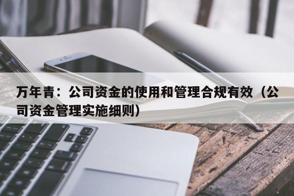 万年青：公司资金的使用和管理合规有效（公司资金管理实施细则）