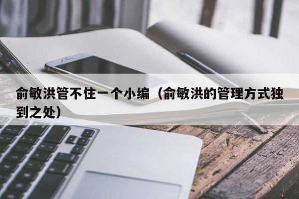 俞敏洪管不住一个小编（俞敏洪的管理方式独到之处）