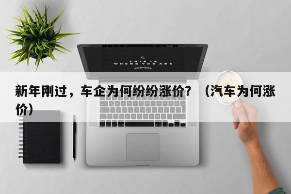 新年刚过，车企为何纷纷涨价？（汽车为何涨价）