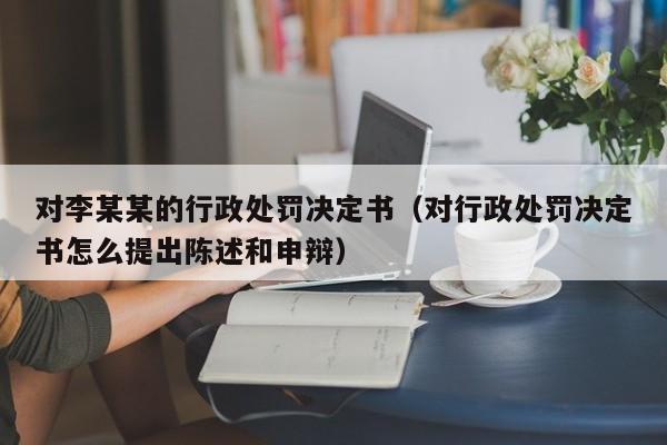 对李某某的行政处罚决定书（对行政处罚决定书怎么提出陈述和申辩）