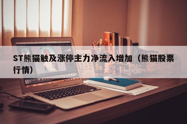 ST熊猫触及涨停主力净流入增加（熊猫股票行情）