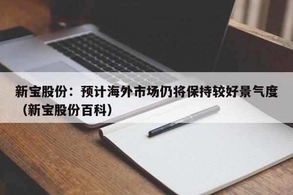 新宝股份：预计海外市场仍将保持较好景气度（新宝股份百科）
